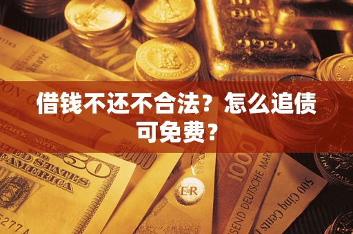 武汉借钱不还不合法？怎么追债可免费？
