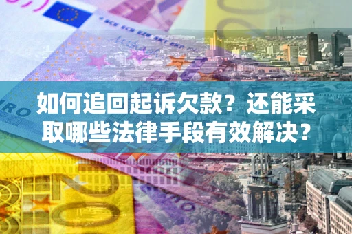 武汉如何追回起诉欠款？还能采取哪些法律手段有效解决？