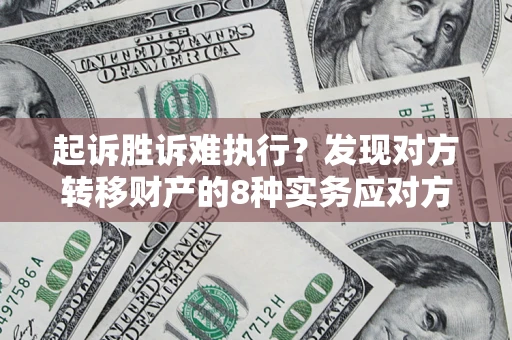 武汉起诉胜诉难执行？发现对方转移财产的8种实务应对方案