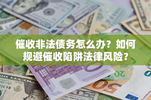 武汉催收非法债务怎么办？如何规避催收陷阱法律风险？