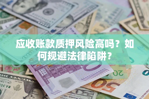 武汉应收账款质押风险高吗？如何规避法律陷阱？