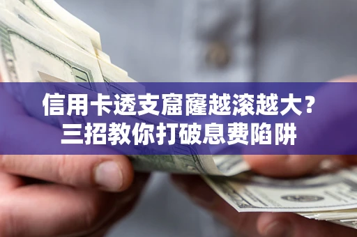 武汉信用卡透支窟窿越滚越大？三招教你打破息费陷阱