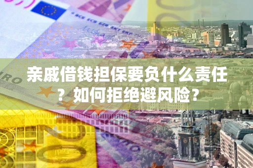 武汉亲戚借钱担保要负什么责任？如何拒绝避风险？