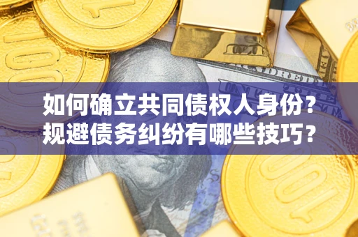 武汉如何确立共同债权人身份？规避债务纠纷有哪些技巧？