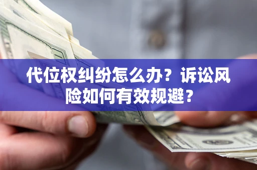 武汉代位权纠纷怎么办？诉讼风险如何有效规避？