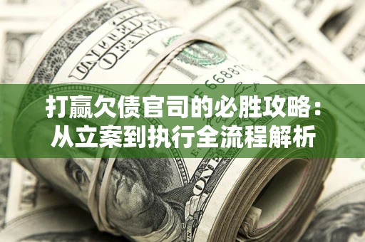 武汉打赢欠债官司的必胜攻略：从立案到执行全流程解析