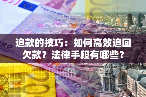 武汉追款的技巧：如何高效追回欠款？法律手段有哪些？