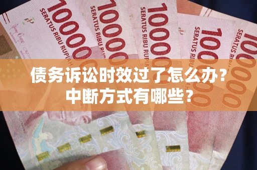 武汉债务诉讼时效过了怎么办？中断方式有哪些？