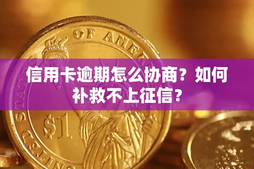 武汉信用卡逾期怎么协商？如何补救不上征信？