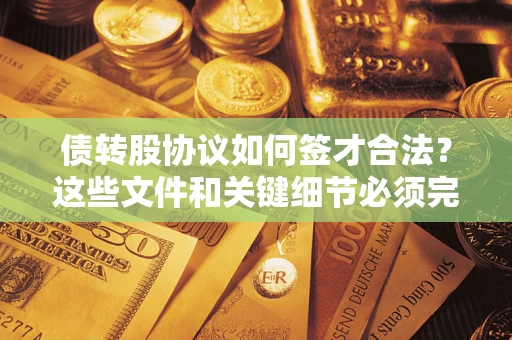 武汉债转股协议如何签才合法？这些文件和关键细节必须完整