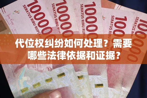 武汉代位权纠纷如何处理？需要哪些法律依据和证据？