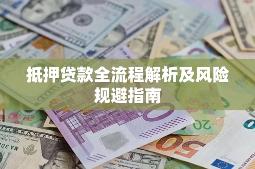武汉抵押贷款全流程解析及风险规避指南