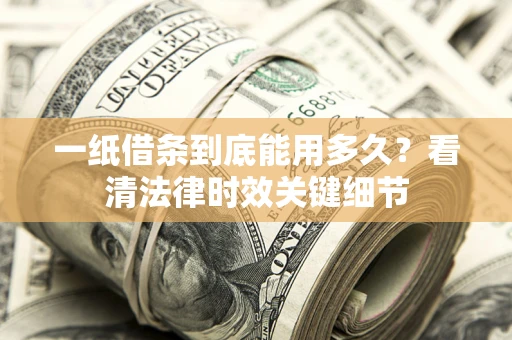 武汉一纸借条到底能用多久？看清法律时效关键细节