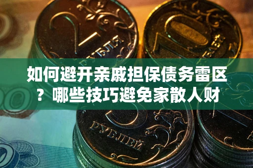 武汉如何避开亲戚担保债务雷区？哪些技巧避免家散人财