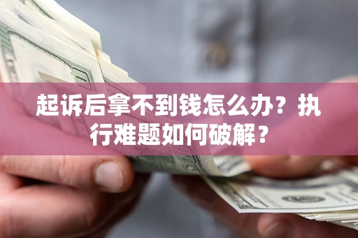 武汉起诉后拿不到钱怎么办?执行难题如何破解? 武汉起诉后拿不到钱怎么办?执行难题如何破解?