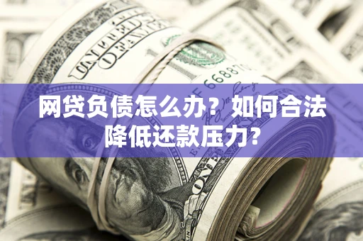 武汉网贷负债怎么办？如何合法降低还款压力？