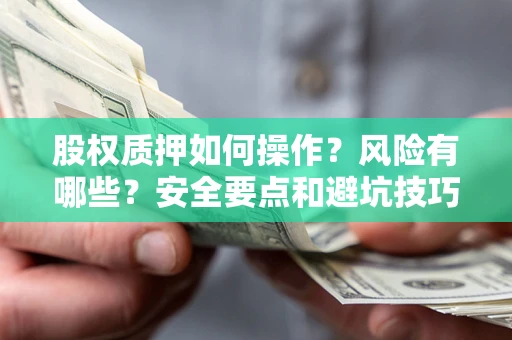 武汉股权质押如何操作？风险有哪些？安全要点和避坑技巧？