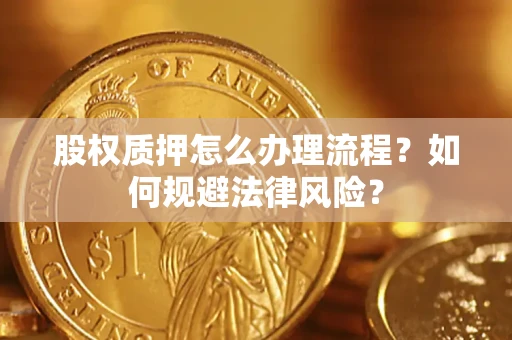 武汉股权质押怎么办理流程？如何规避法律风险？