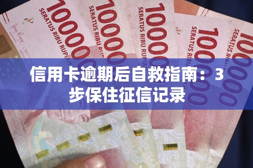 武汉信用卡逾期后自救指南：3步保住征信记录