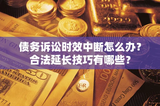 武汉债务诉讼时效中断怎么办？合法延长技巧有哪些？