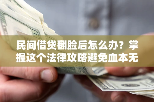 武汉民间借贷翻脸后怎么办？掌握这个法律攻略避免血本无归