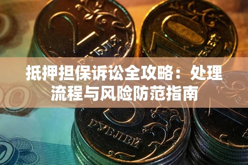 武汉抵押担保诉讼全攻略：处理流程与风险防范指南