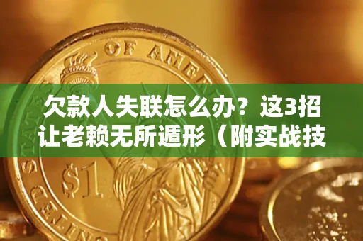 武汉欠款人失联怎么办？这3招让老赖无所遁形（附实战技巧）