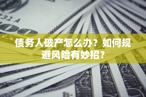 武汉债务人破产怎么办？如何规避风险有妙招？
