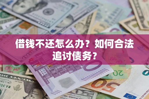 武汉借钱不还怎么办？如何合法追讨债务？