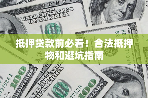 武汉抵押贷款前必看！合法抵押物和避坑指南