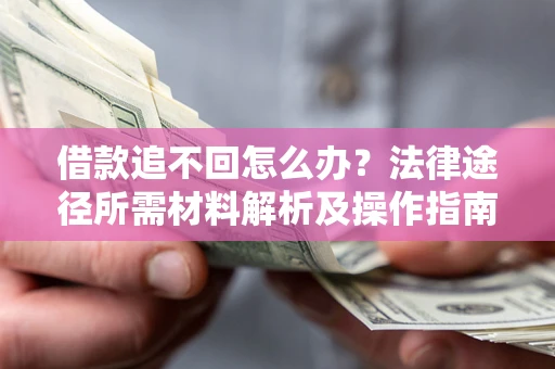 武汉借款追不回怎么办?法律途径所需材料解析及操作指南 武汉借款追不回怎么办?法律途径所需材料解析及操作指南