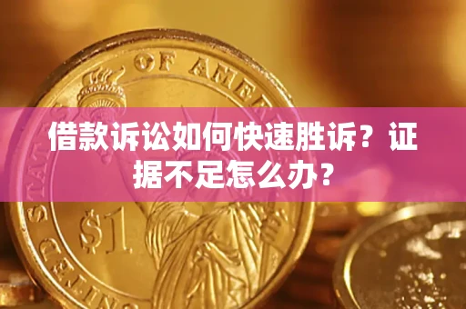 武汉借款诉讼如何快速胜诉？证据不足怎么办？