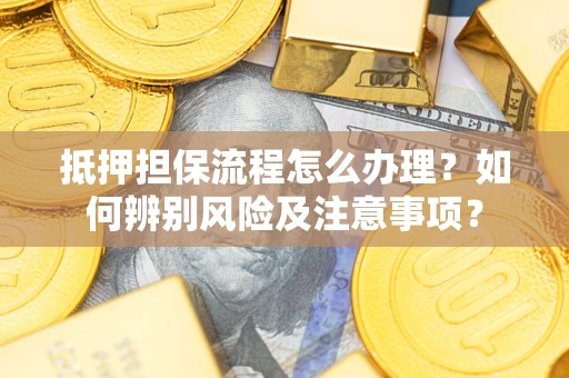 武汉抵押担保流程怎么办理？如何辨别风险及注意事项？