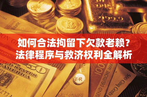 武汉如何合法拘留下欠款老赖？法律程序与救济权利全解析