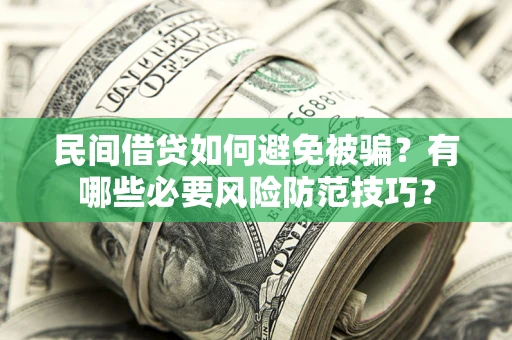 武汉民间借贷如何避免被骗？有哪些必要风险防范技巧？