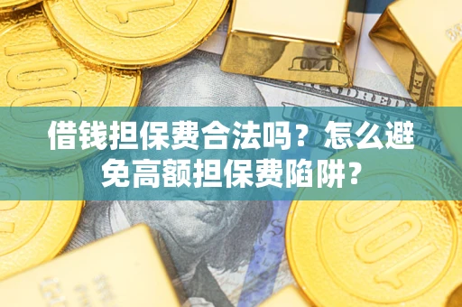 武汉借钱担保费合法吗？怎么避免高额担保费陷阱？