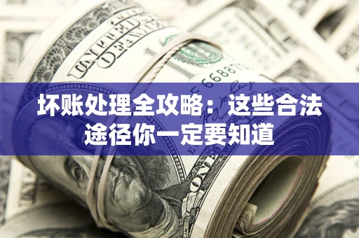 武汉坏账处理全攻略：这些合法途径你一定要知道