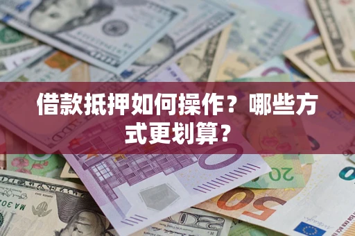 武汉借款抵押如何操作？哪些方式更划算？
