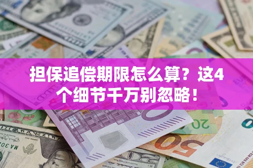 武汉担保追偿期限怎么算?这4个细节千万别忽略! 武汉担保追偿期限怎么算?这4个细节千万别忽略!