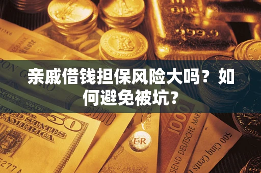 武汉亲戚借钱担保风险大吗？如何避免被坑？