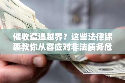 武汉催收遭遇越界？这些法律锦囊教你从容应对非法债务危机