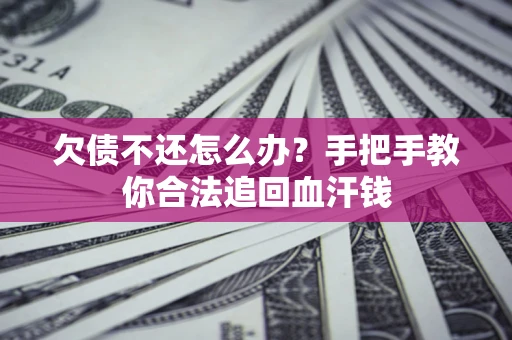 武汉欠债不还怎么办?手把手教你合法追回血汗钱 武汉欠债不还怎么办?手把手教你合法追回血汗钱