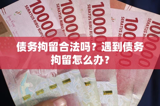 武汉债务拘留合法吗？遇到债务拘留怎么办？