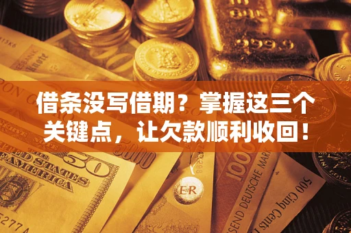 武汉借条没写借期？掌握这三个关键点，让欠款顺利收回！