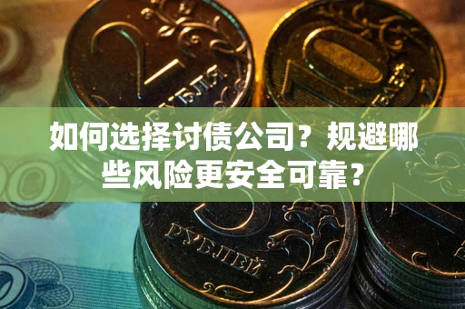 武汉如何选择讨债公司？规避哪些风险更安全可靠？