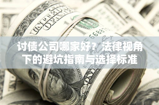 武汉讨债公司哪家好？法律视角下的避坑指南与选择标准