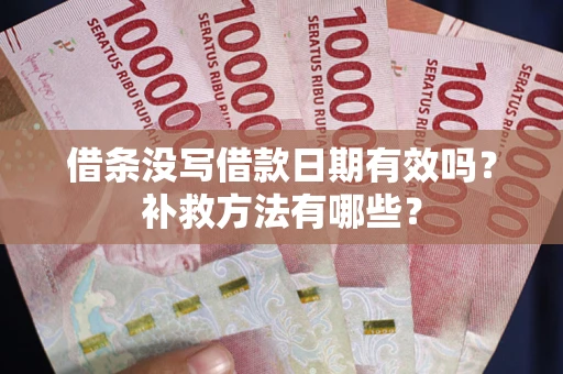 武汉借条没写借款日期有效吗?补救方法有哪些? 武汉借条没写借款日期有效吗?补救方法有哪些?