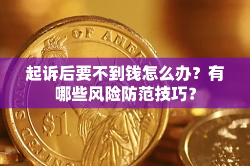 武汉起诉后要不到钱怎么办?有哪些风险防范技巧? 武汉起诉后要不到钱怎么办?有哪些风险防范技巧?