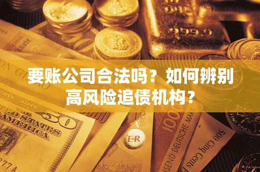 武汉要账公司合法吗？如何辨别高风险追债机构？