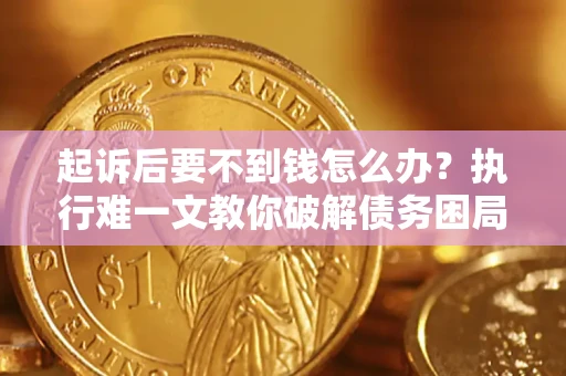 武汉起诉后要不到钱怎么办？执行难一文教你破解债务困局